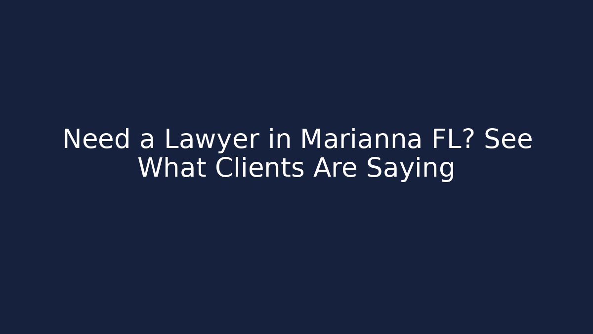 Need a Lawyer in Marianna FL? See What Clients Are Saying