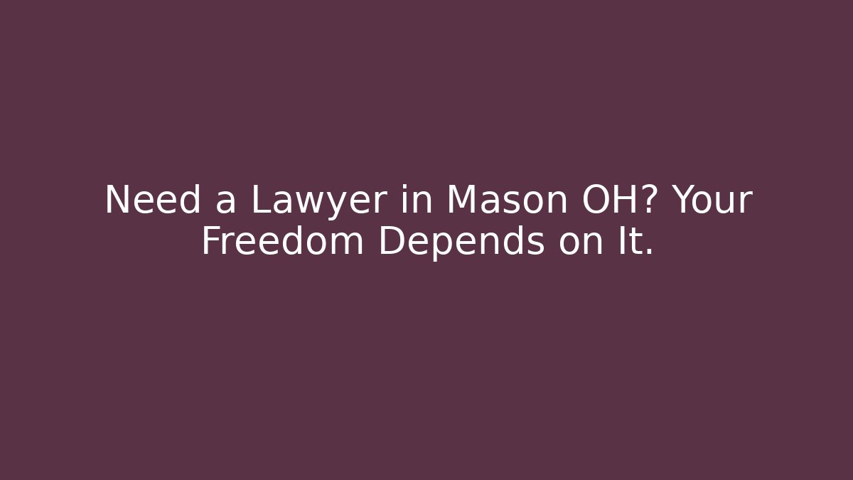 Need a Lawyer in Mason OH? Your Freedom Depends on It.