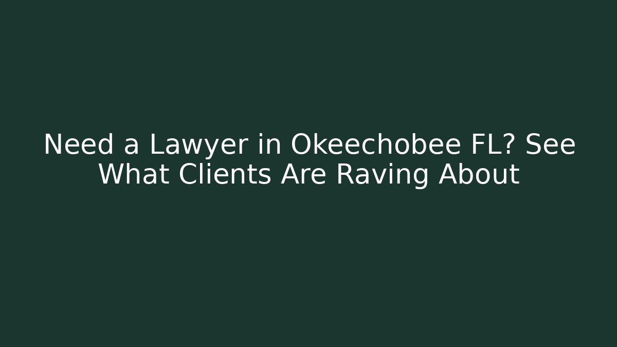 Need a Lawyer in Okeechobee FL? See What Clients Are Raving About