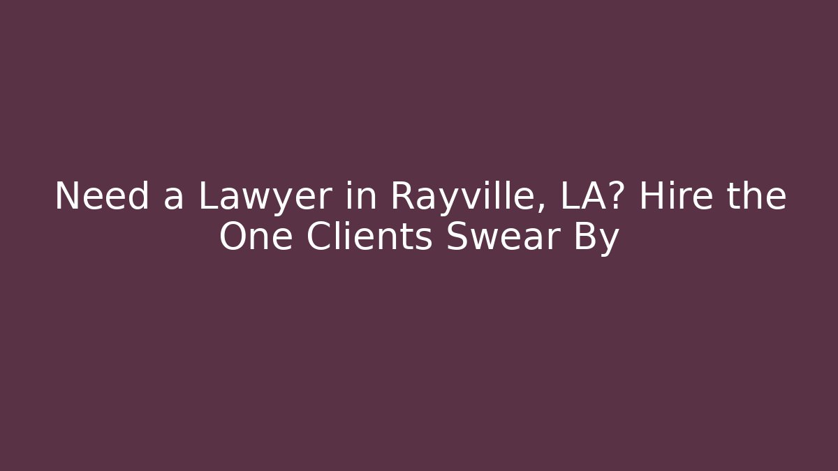 Need a Lawyer in Rayville, LA? Hire the One Clients Swear By