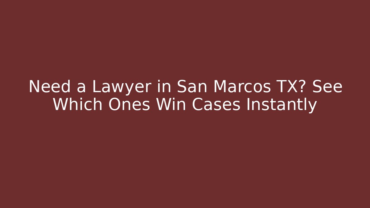 Need a Lawyer in San Marcos TX? See Which Ones Win Cases Instantly