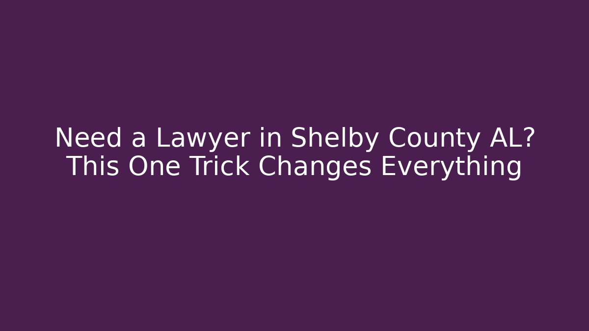 Need a Lawyer in Shelby County AL? This One Trick Changes Everything