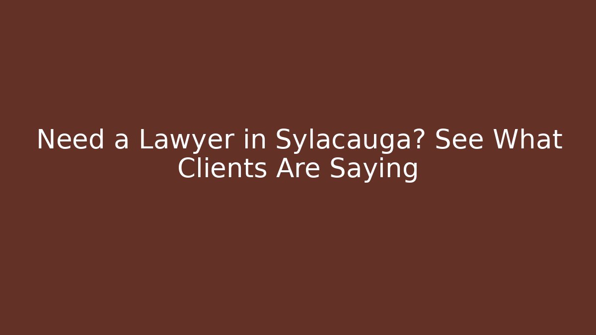 Need a Lawyer in Sylacauga? See What Clients Are Saying