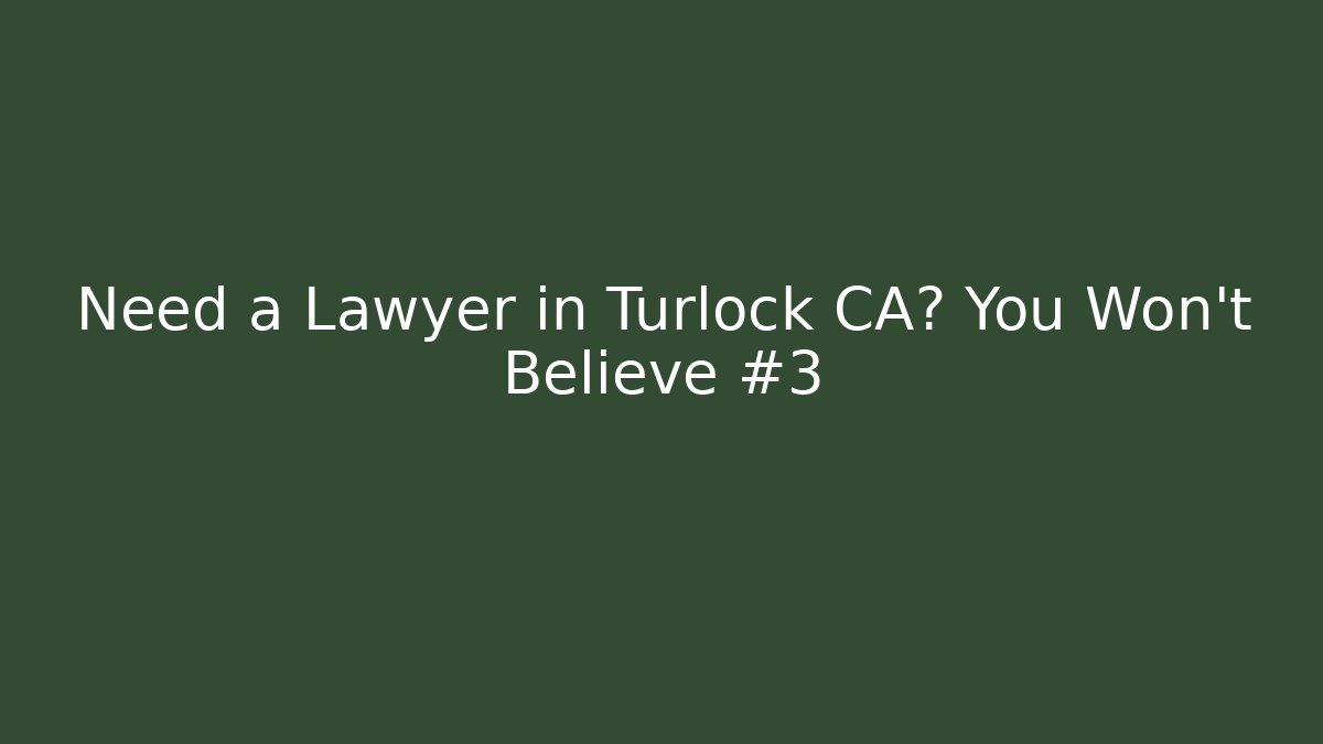 Need a Lawyer in Turlock CA? You Won't Believe #3