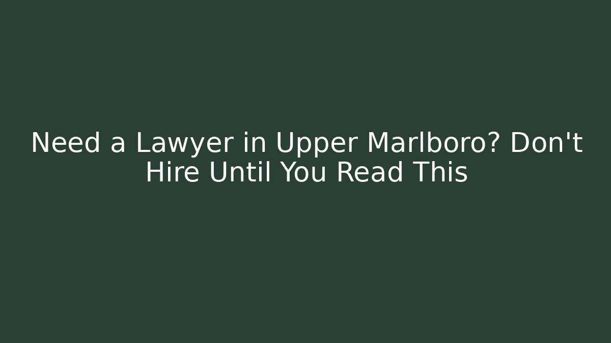 Need a Lawyer in Upper Marlboro? Don't Hire Until You Read This
