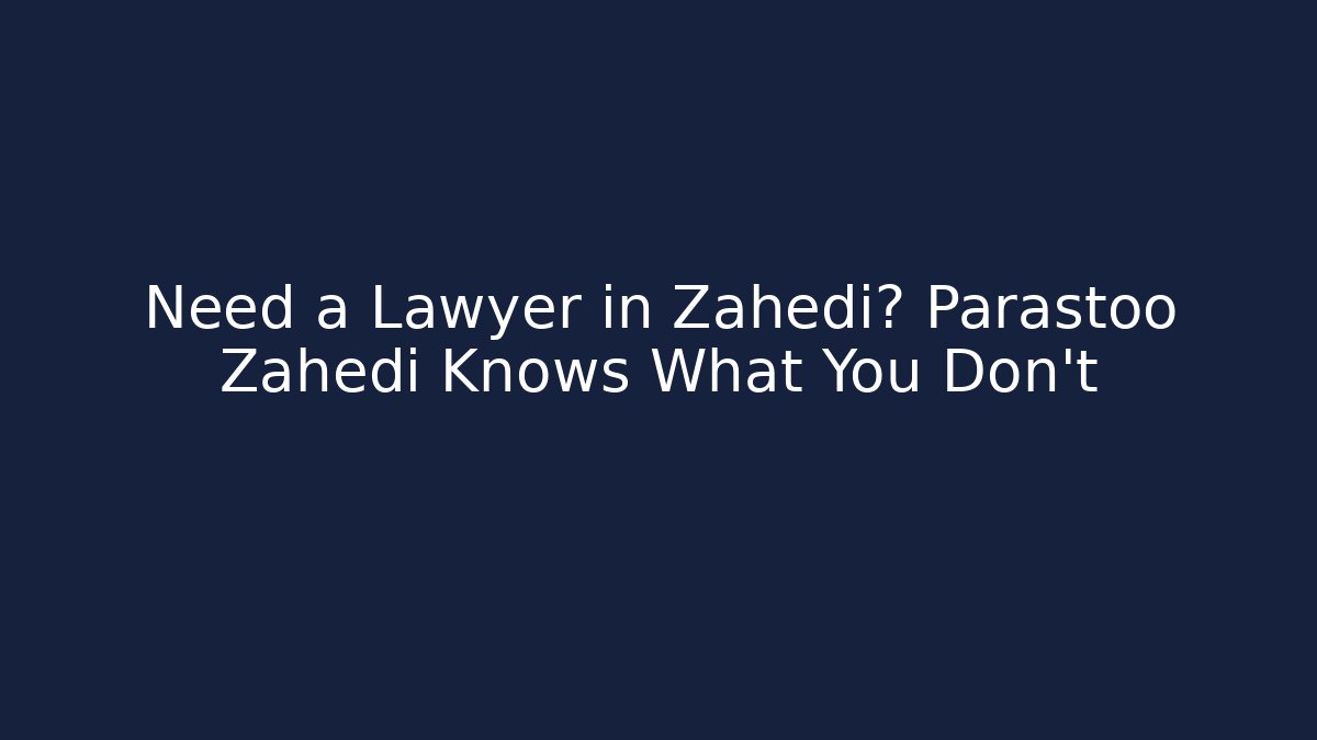 Need a Lawyer in Zahedi? Parastoo Zahedi Knows What You Don't