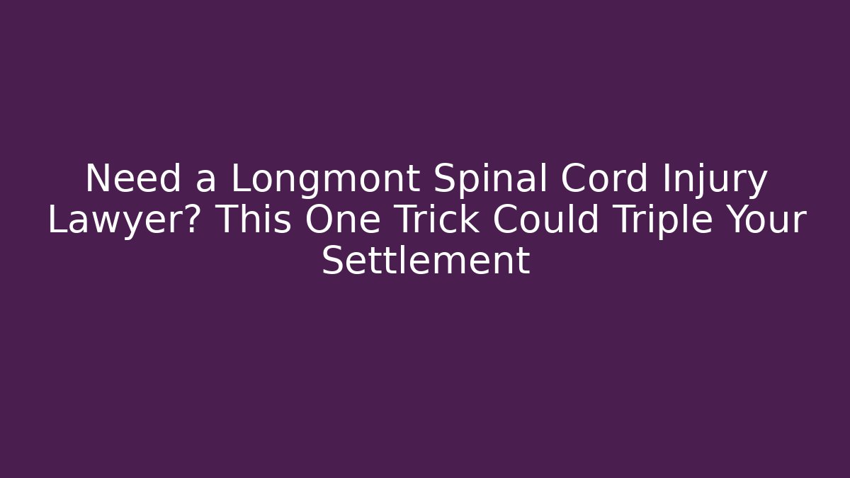 Need a Longmont Spinal Cord Injury Lawyer? This One Trick Could Triple Your Settlement