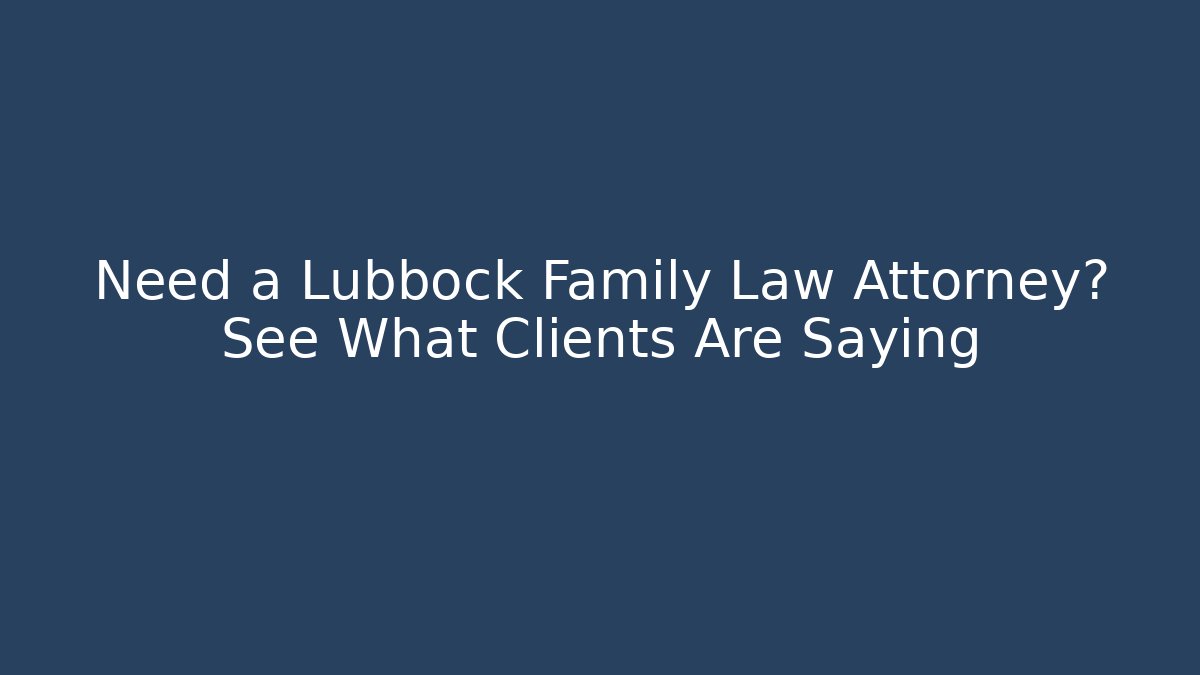 Need a Lubbock Family Law Attorney? See What Clients Are Saying