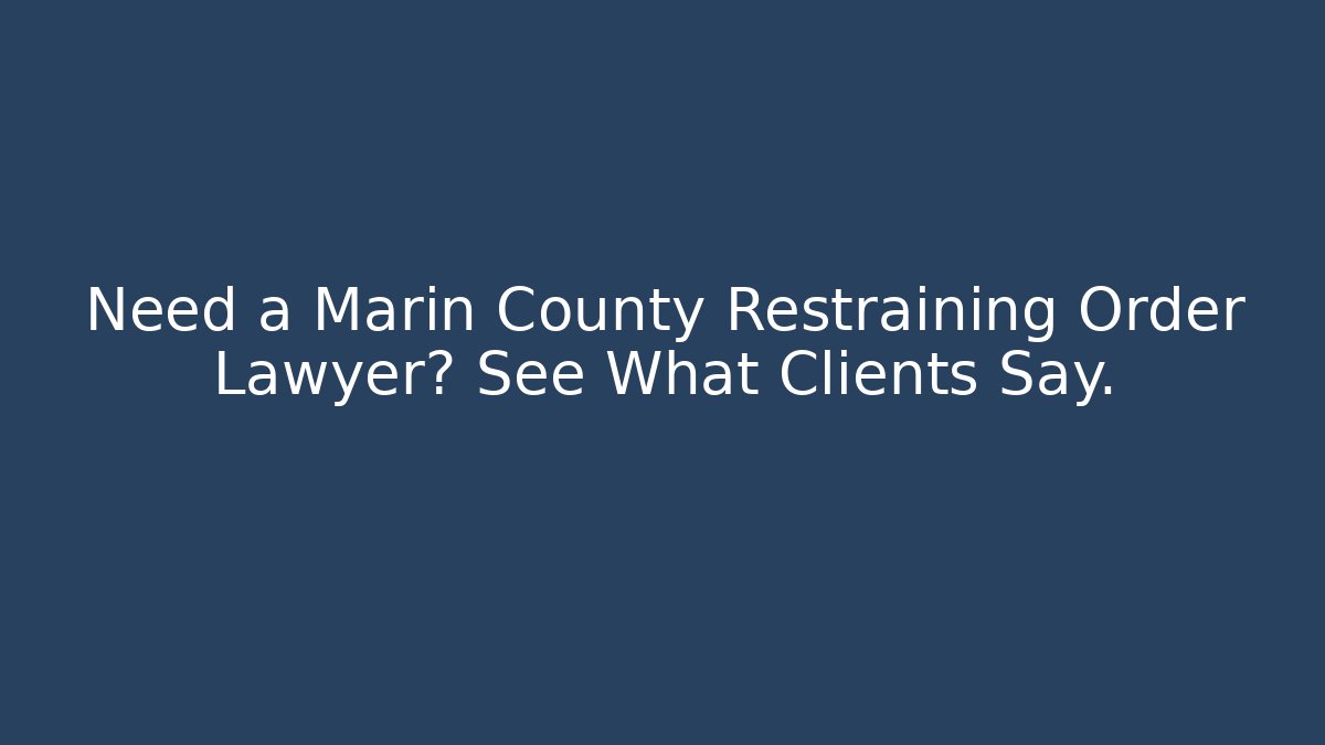 Need a Marin County Restraining Order Lawyer? See What Clients Say.
