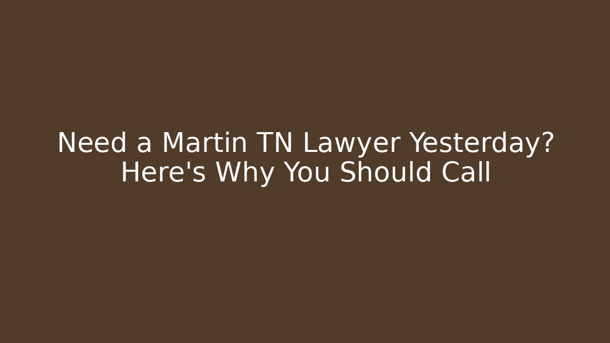 Need a Martin TN Lawyer Yesterday? Here's Why You Should Call - WealthxGroup