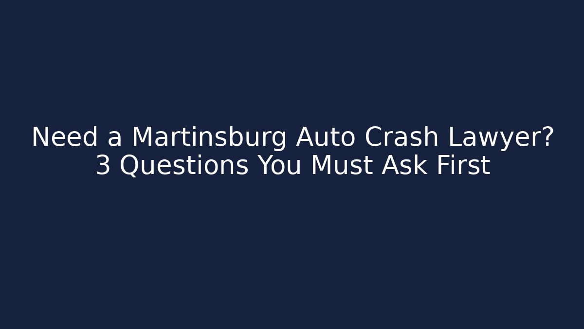 Need a Martinsburg Auto Crash Lawyer? 3 Questions You Must Ask First