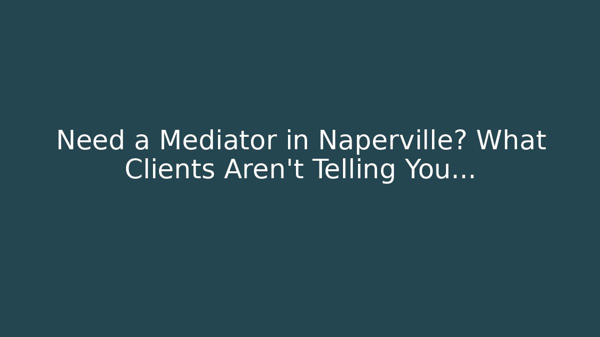 Need a Mediator in Naperville? What Clients Aren’t Telling You…