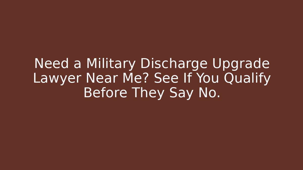 Need a Military Discharge Upgrade Lawyer Near Me? See If You Qualify Before They Say No.