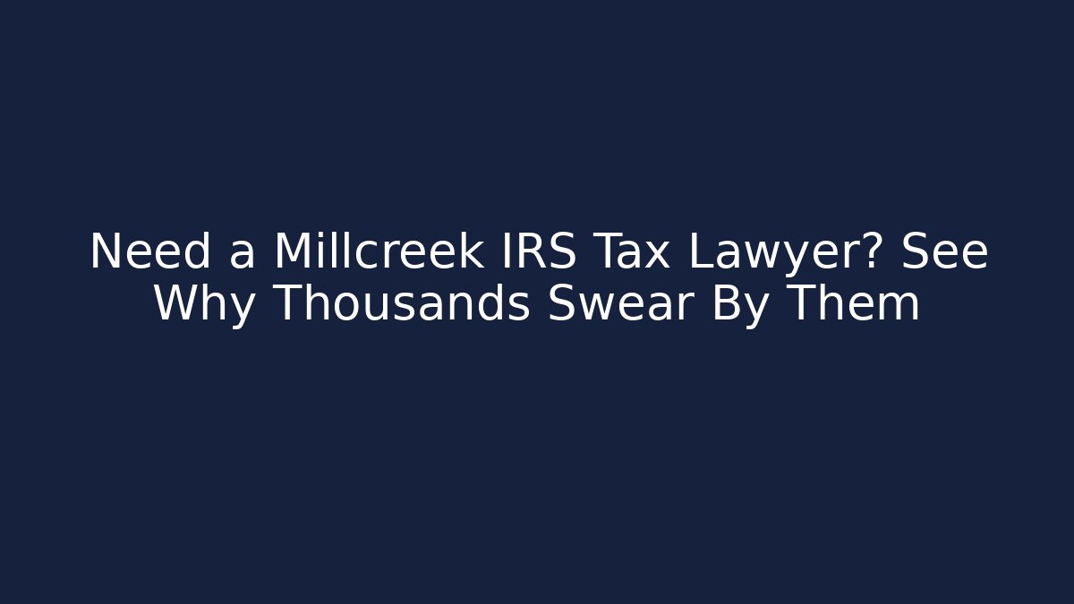 Need a Millcreek IRS Tax Lawyer? See Why Thousands Swear By Them