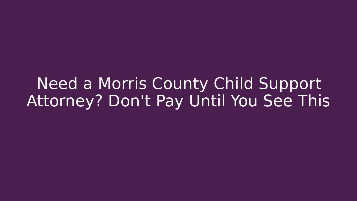 Need a Morris County Child Support Attorney? Don't Pay Until You See This - WealthxGroup
