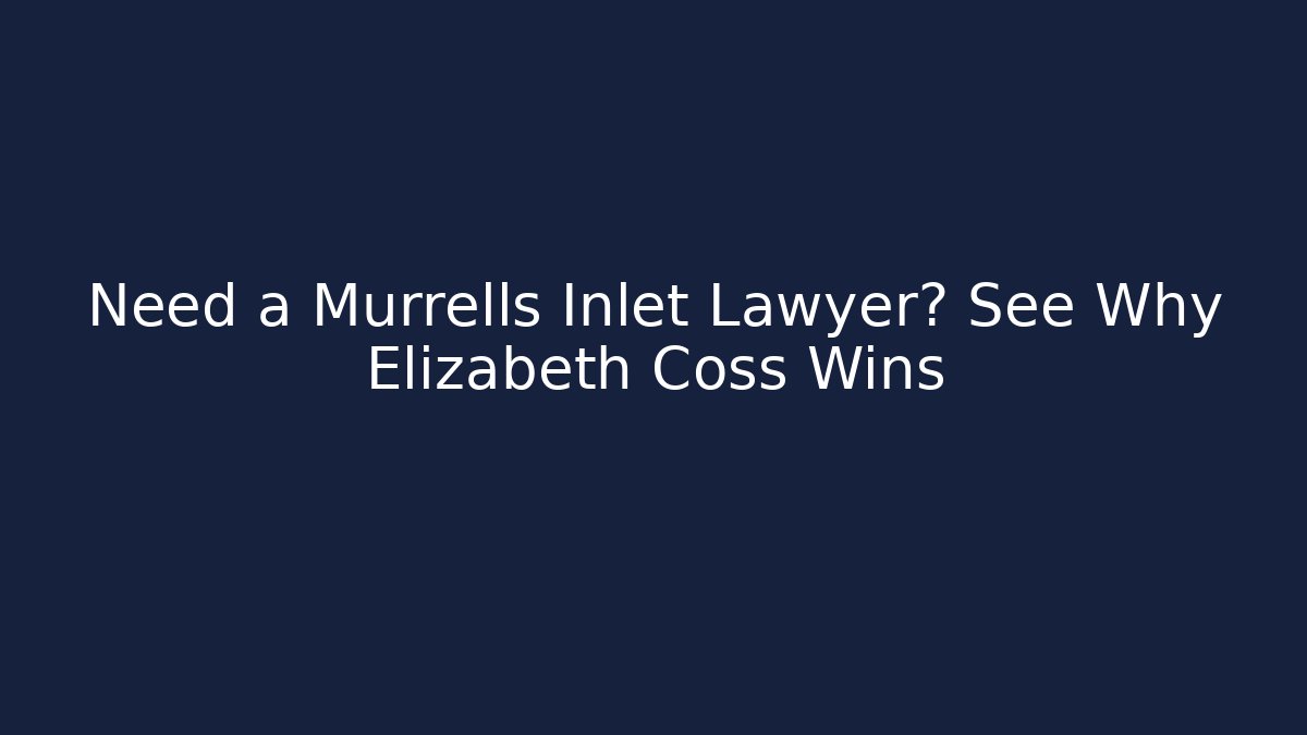 Need a Murrells Inlet Lawyer? See Why Elizabeth Coss Wins