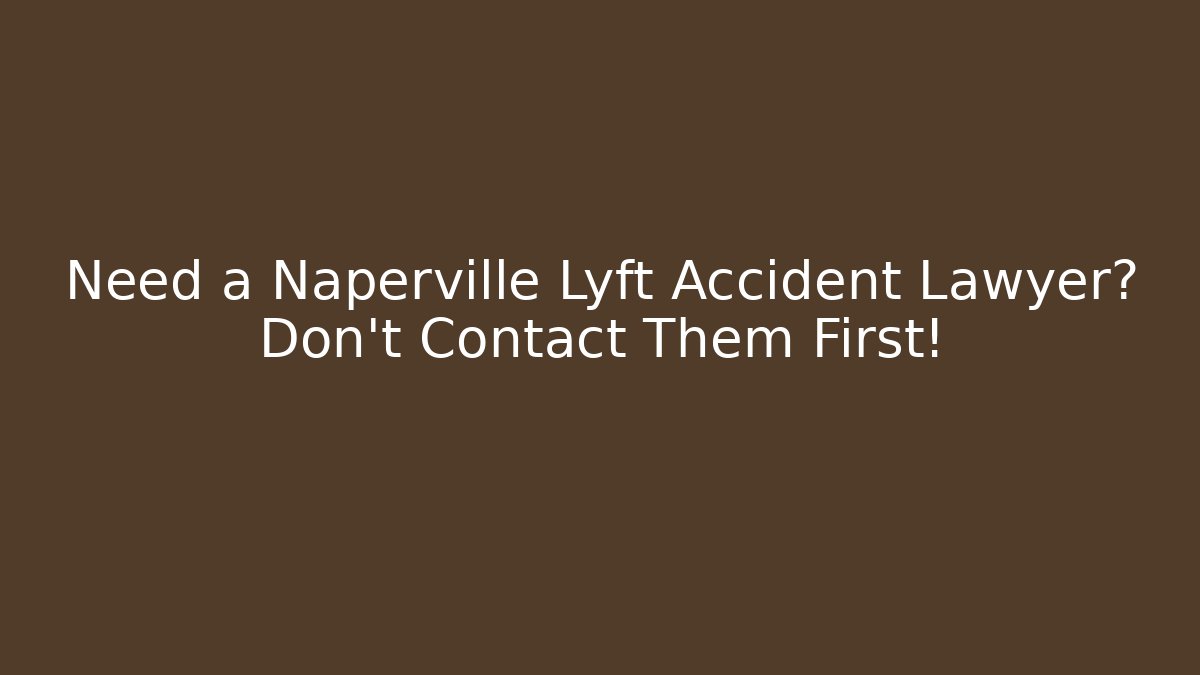 Need a Naperville Lyft Accident Lawyer? Don't Contact Them First!