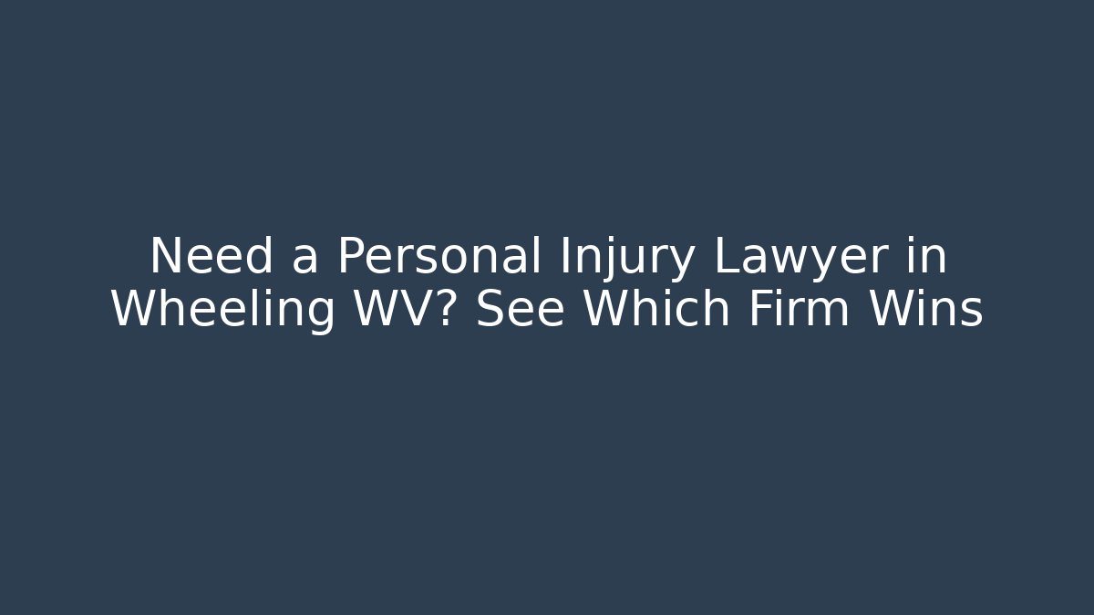 Need a Personal Injury Lawyer in Wheeling WV? See Which Firm Wins