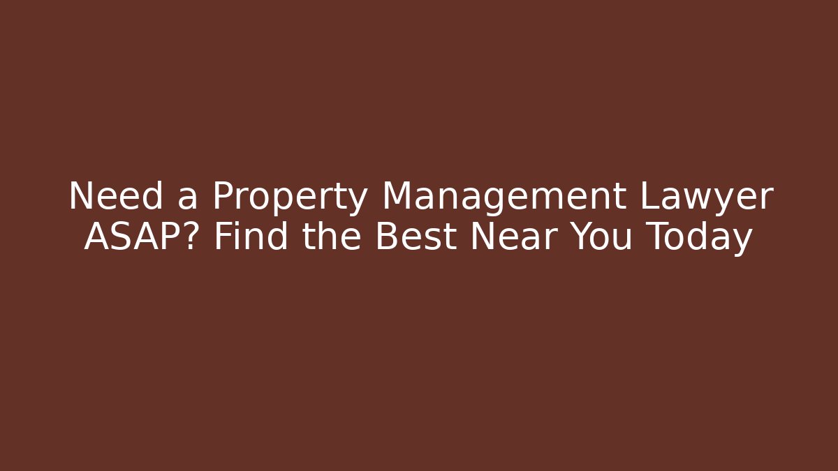 Need a Property Management Lawyer ASAP? Find the Best Near You Today
