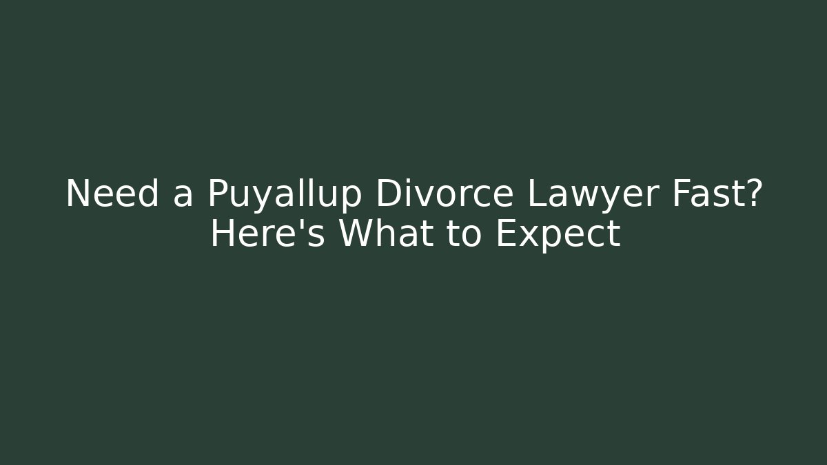 Need a Puyallup Divorce Lawyer Fast? Here's What to Expect