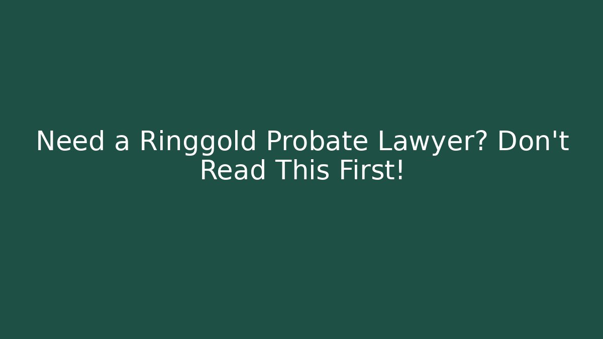 Need a Ringgold Probate Lawyer? Don't Read This First!