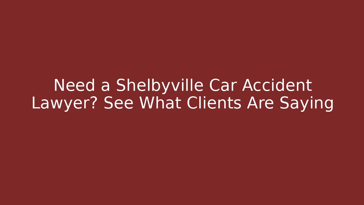 Need a Shelbyville Car Accident Lawyer? See What Clients Are Saying