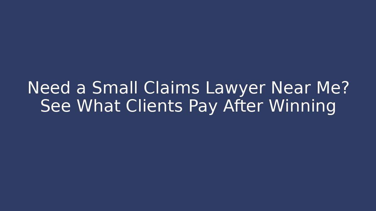 Need a Small Claims Lawyer Near Me? See What Clients Pay After Winning