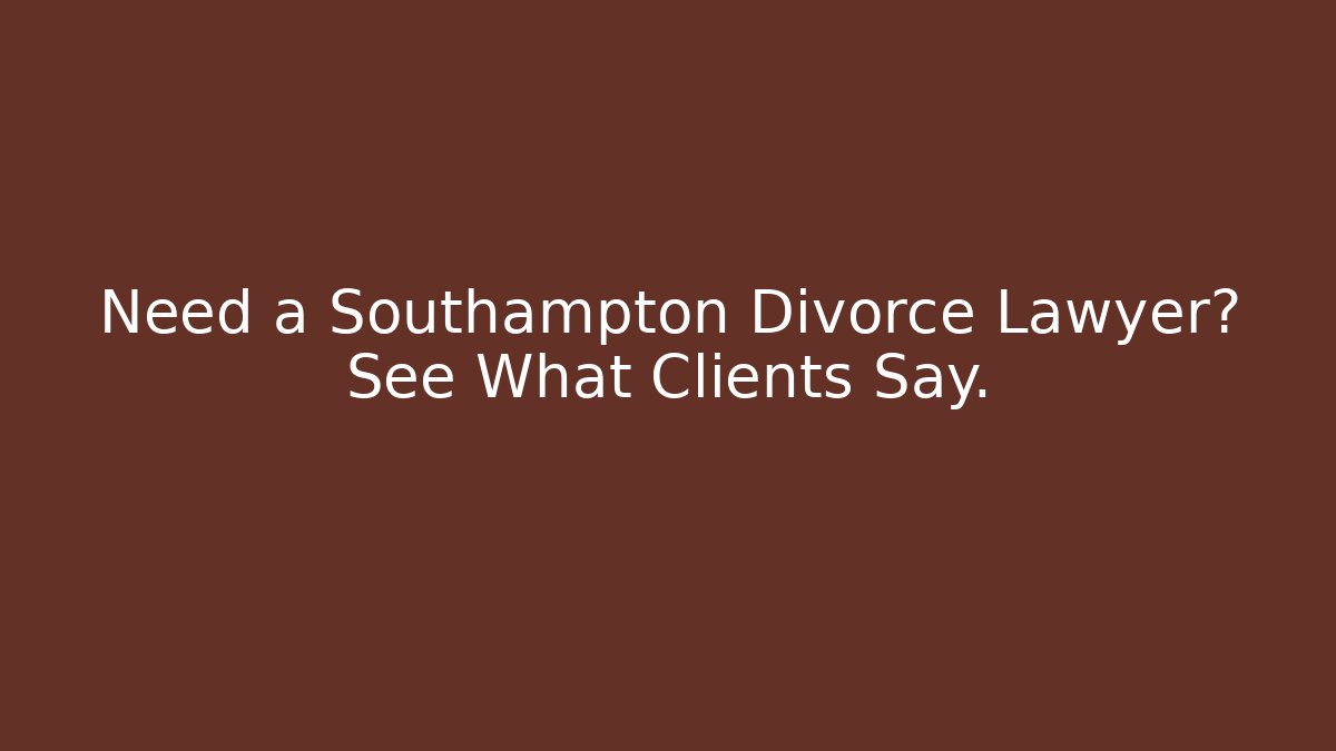 Need a Southampton Divorce Lawyer? See What Clients Say.