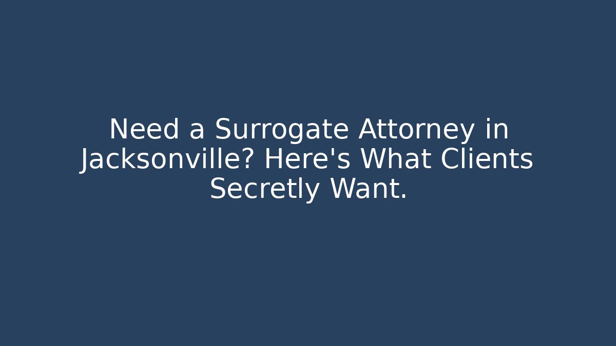 Need a Surrogate Attorney in Jacksonville? Here’s What Clients Secretly Want.
