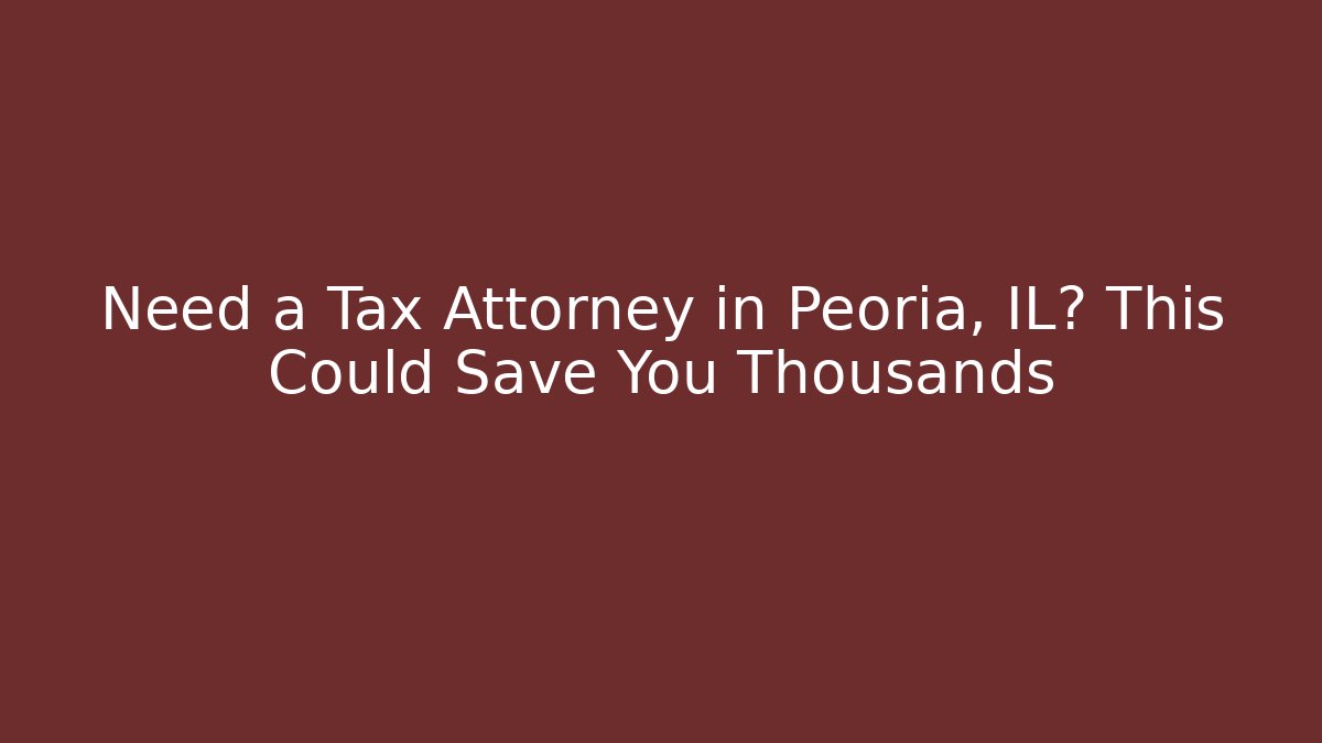 Need a Tax Attorney in Peoria, IL? This Could Save You Thousands