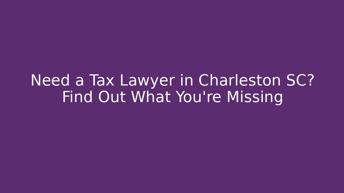 Need a Tax Lawyer in Charleston SC? Find Out What You're Missing