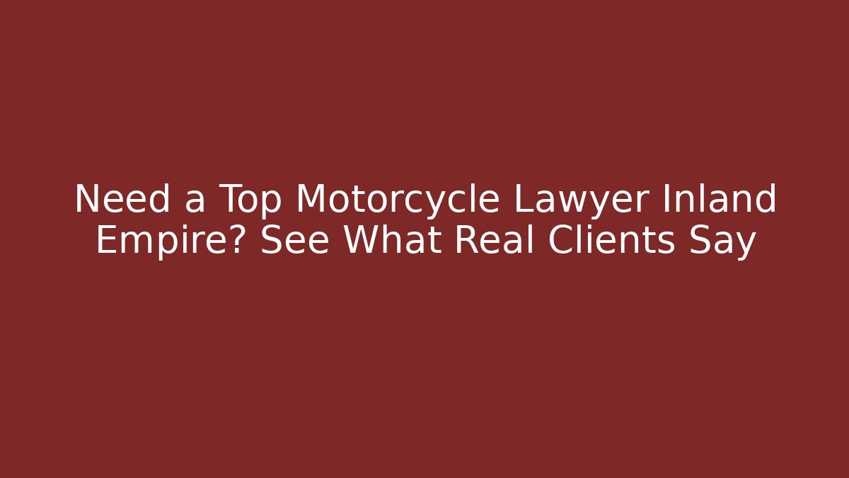 Need a Top Motorcycle Lawyer Inland Empire? See What Real Clients Say
