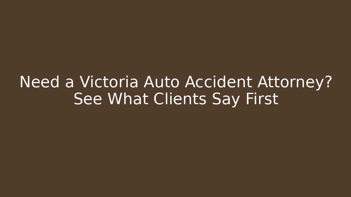 Need a Victoria Auto Accident Attorney? See What Clients Say First