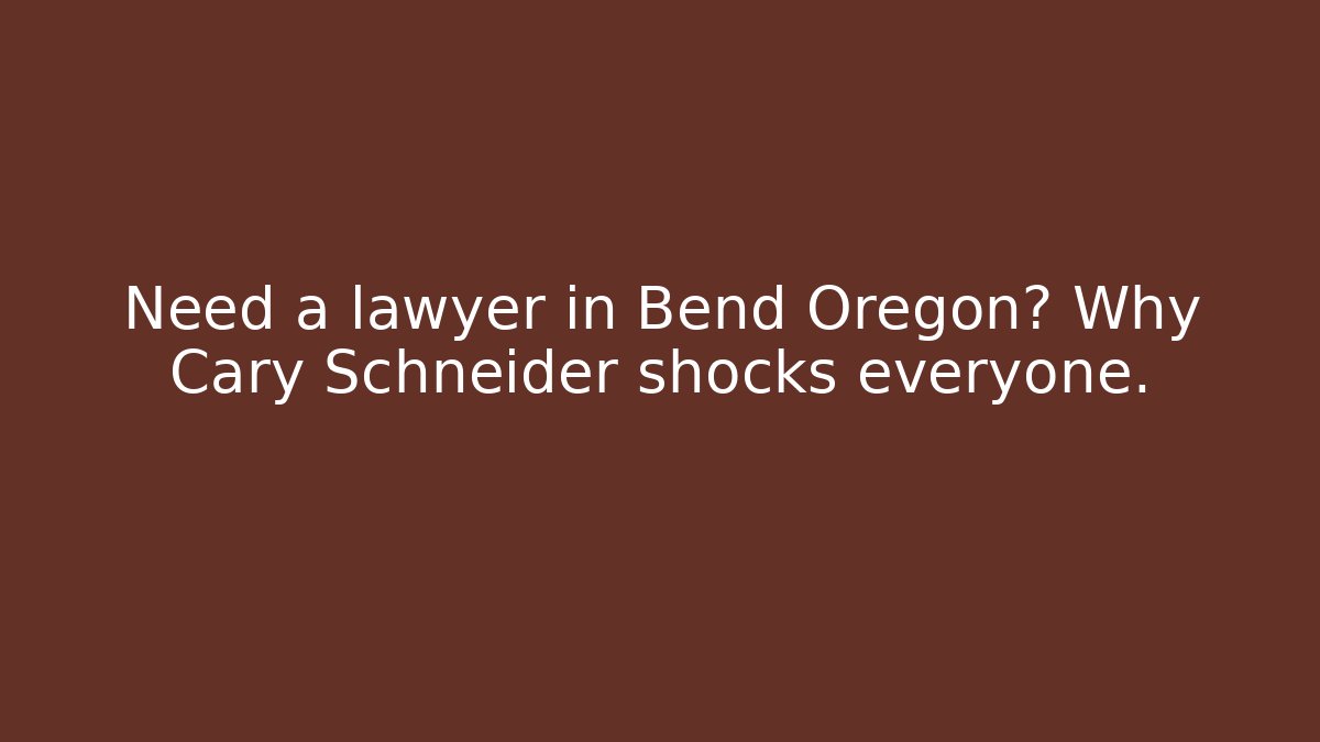 Need a lawyer in Bend Oregon? Why Cary Schneider shocks everyone.