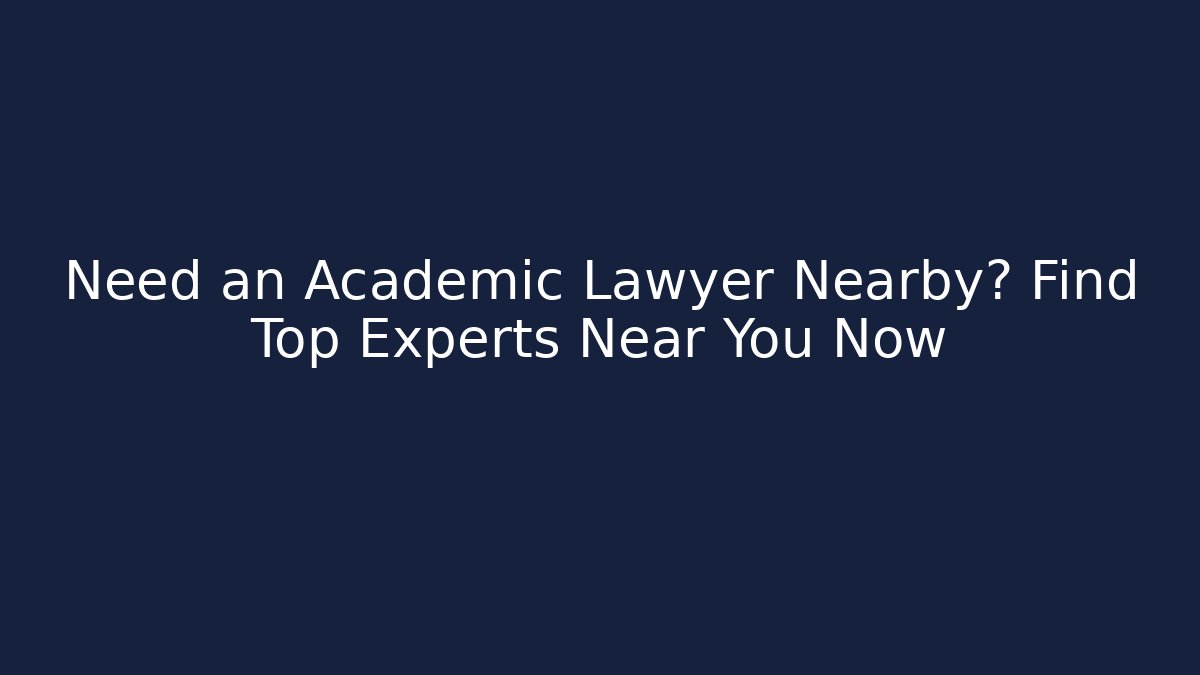 Need an Academic Lawyer Nearby? Find Top Experts Near You Now