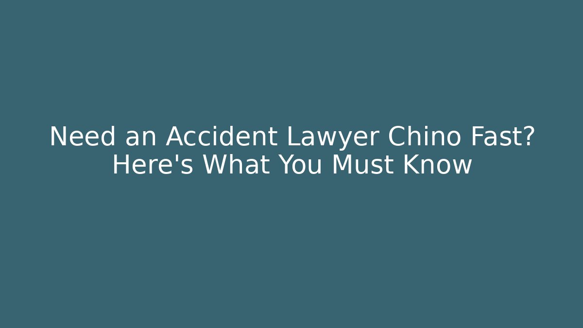 Need an Accident Lawyer Chino Fast? Here's What You Must Know