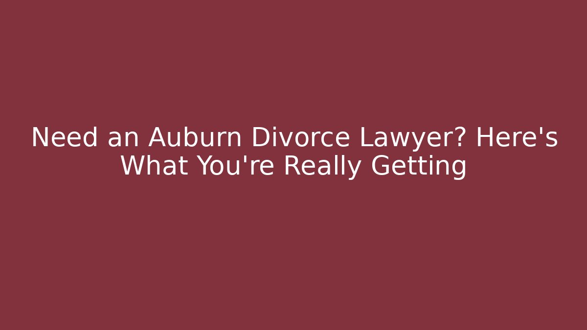 Need an Auburn Divorce Lawyer? Here’s What You’re Really Getting