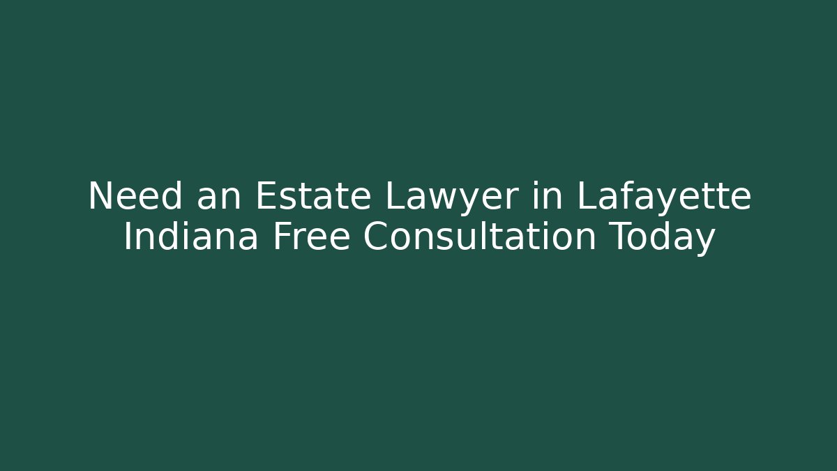 Need an Estate Lawyer in Lafayette Indiana Free Consultation Today