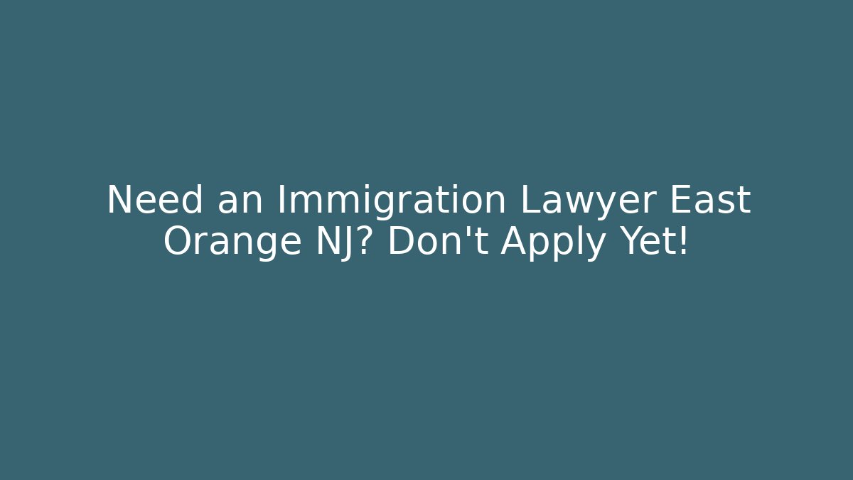 Need an Immigration Lawyer East Orange NJ? Don't Apply Yet!