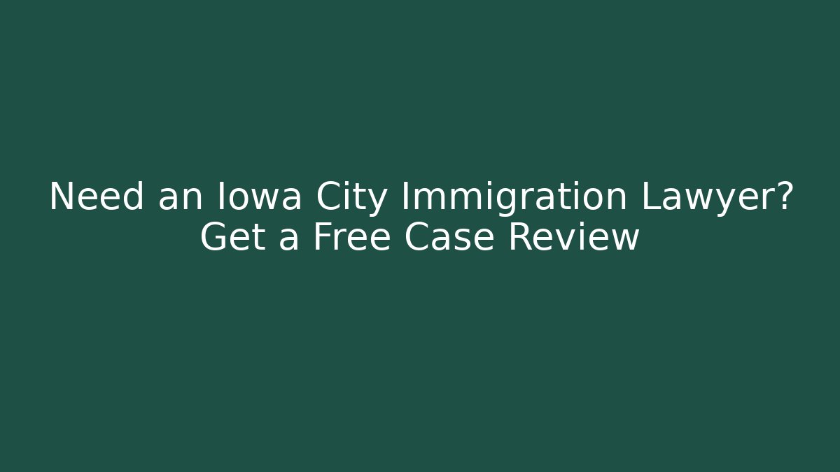 Need an Iowa City Immigration Lawyer? Get a Free Case Review