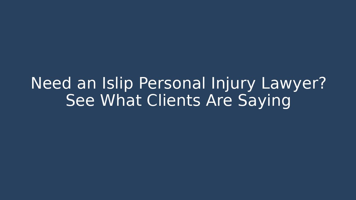 Need an Islip Personal Injury Lawyer? See What Clients Are Saying