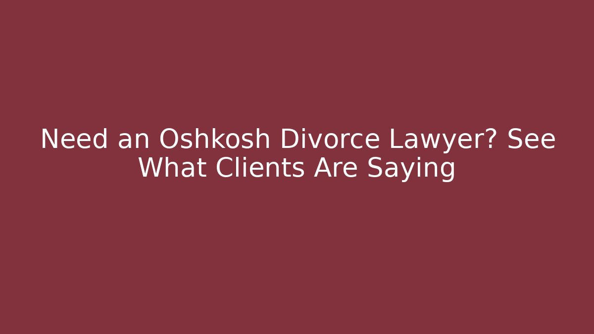 Need an Oshkosh Divorce Lawyer? See What Clients Are Saying - WealthxGroup