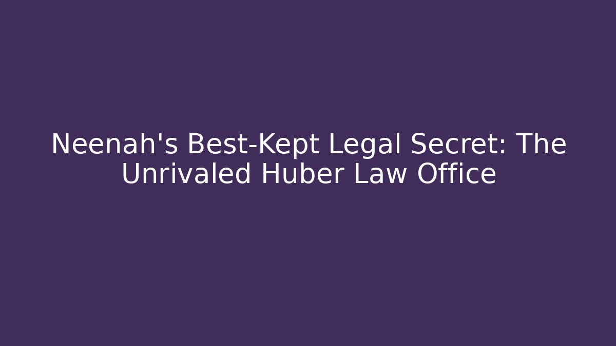 Neenah's Best-Kept Legal Secret: The Unrivaled Huber Law Office
