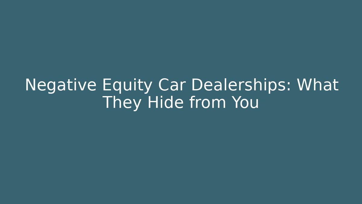 Negative Equity Car Dealerships: What They Hide from You