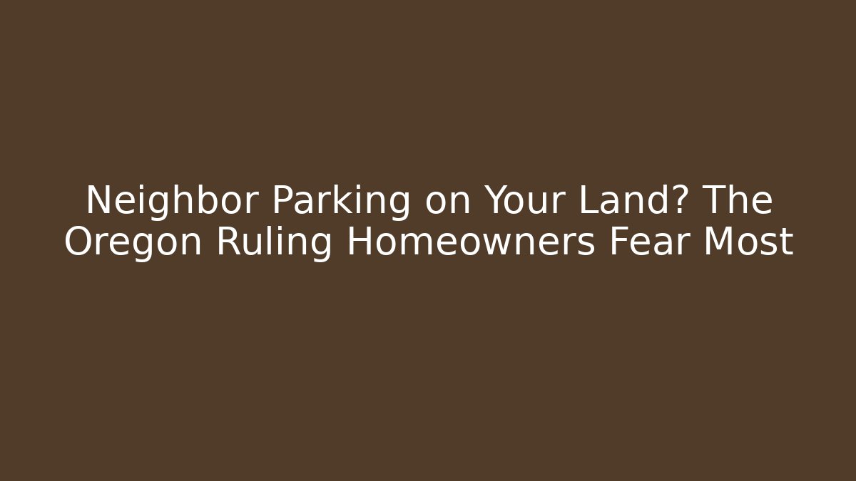 Neighbor Parking on Your Land? The Oregon Ruling Homeowners Fear Most