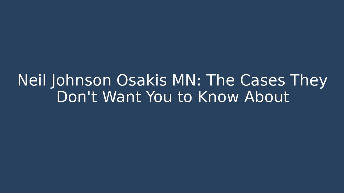 Neil Johnson Osakis MN: The Cases They Don’t Want You to Know About