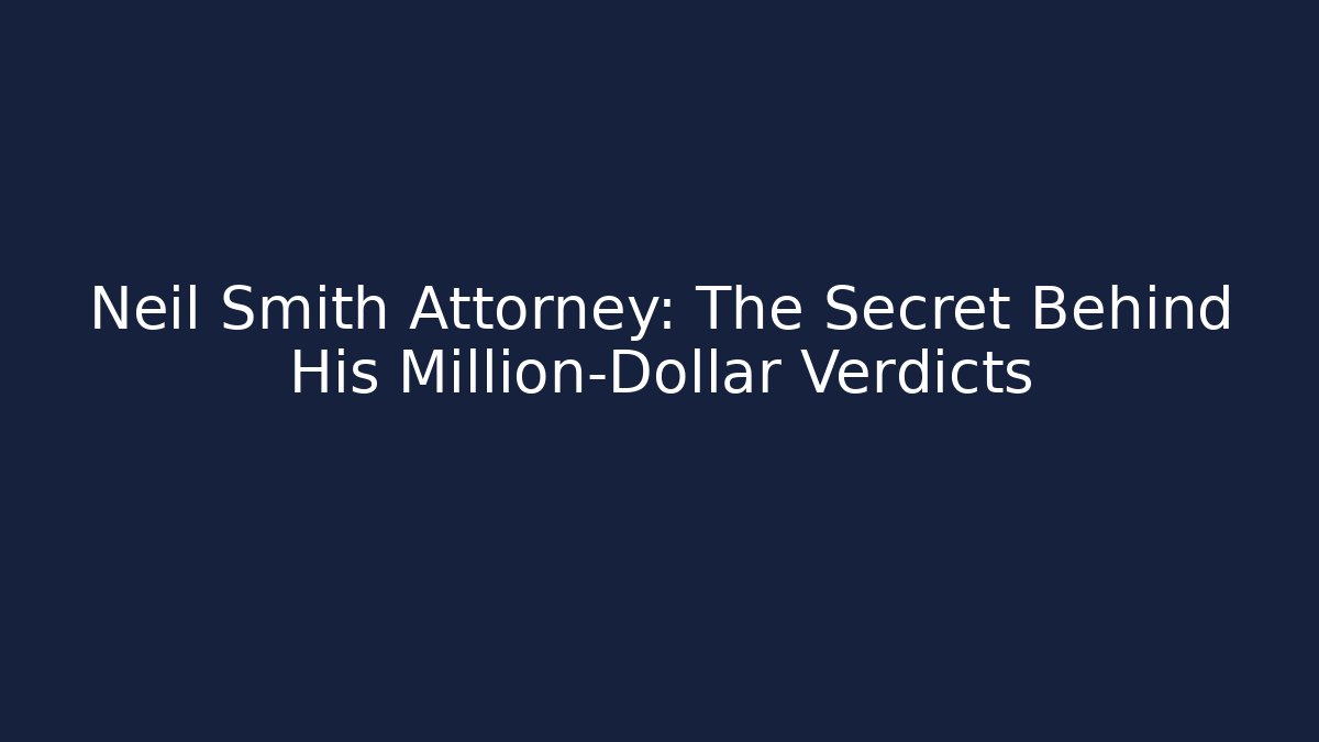 Neil Smith Attorney: The Secret Behind His Million-Dollar Verdicts