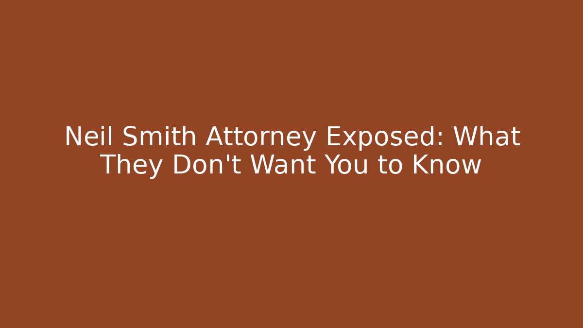 Neil Smith Attorney Exposed: What They Don't Want You to Know