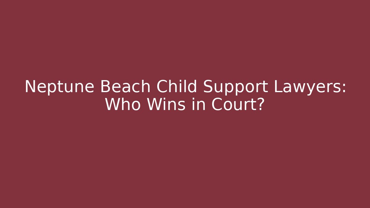 Neptune Beach Child Support Lawyers: Who Wins in Court?