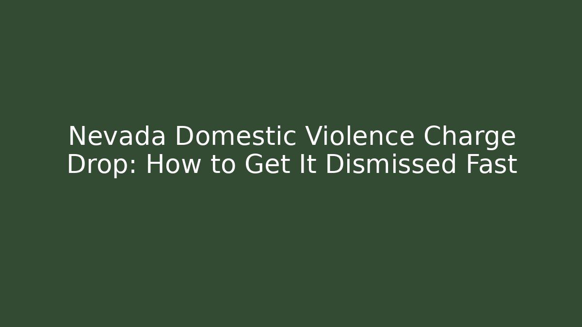 Nevada Domestic Violence Charge Drop: How to Get It Dismissed Fast